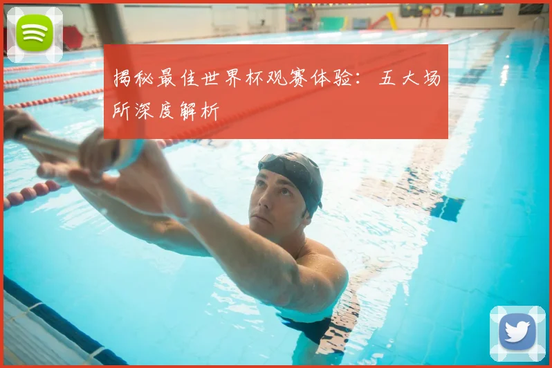 揭秘最佳世界杯观赛体验：五大场所深度解析