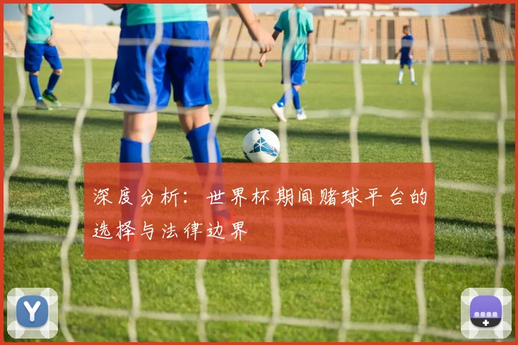 深度分析：世界杯期间赌球平台的选择与法律边界