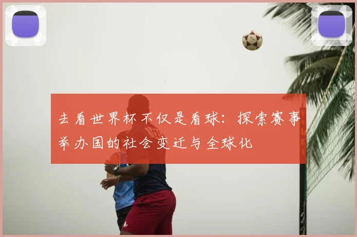 去看世界杯不仅是看球：探索赛事举办国的社会变迁与全球化