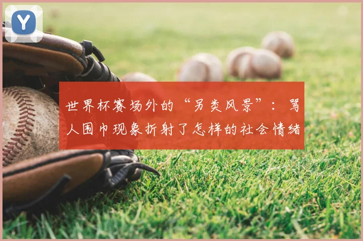 世界杯赛场外的“另类风景”：骂人围巾现象折射了怎样的社会情绪？
