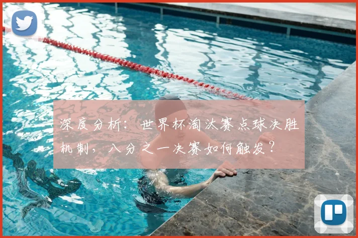 深度分析:世界杯淘汰赛点球决胜机制,八分之一决赛如何触发?