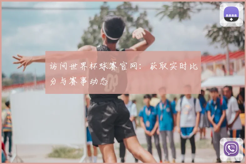 访问世界杯球赛官网：获取实时比分与赛事动态