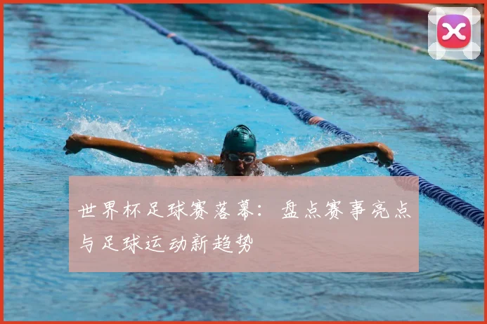 世界杯足球赛落幕：盘点赛事亮点与足球运动新趋势