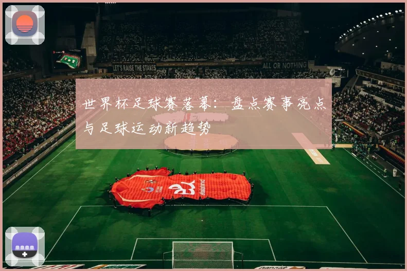 世界杯足球赛落幕：盘点赛事亮点与足球运动新趋势