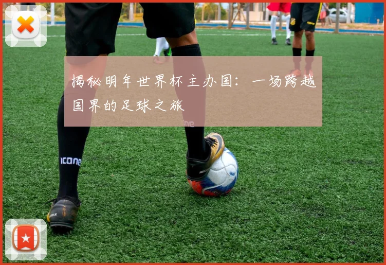 揭秘明年世界杯主办国：一场跨越国界的足球之旅