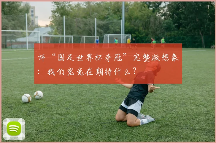 评“国足世界杯夺冠”完整版想象：我们究竟在期待什么？