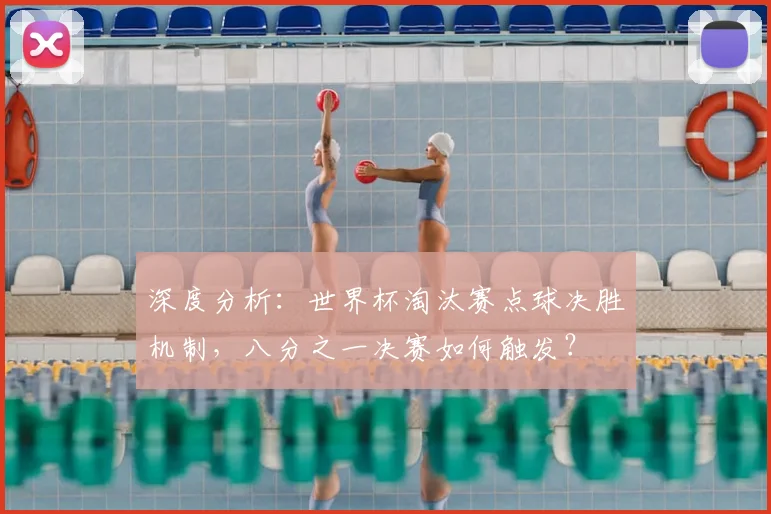 深度分析:世界杯淘汰赛点球决胜机制,八分之一决赛如何触发?